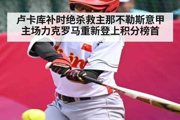 卢卡库补时绝杀救主那不勒斯意甲主场力克罗马重新登上积分榜首（KaiyunSports）