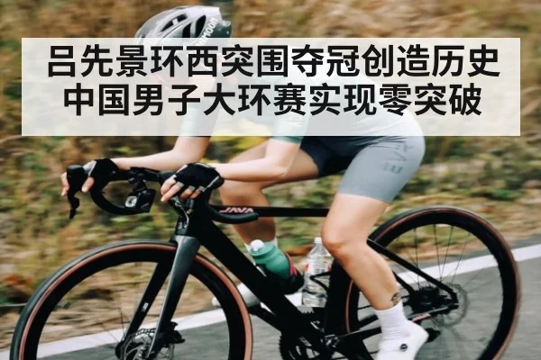 吕先景环西突围夺冠创造历史中国男子大环赛实现零突破 | KaiyunSports